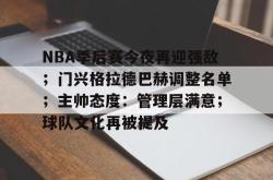 乐竟体育 -包含NBA季后赛今夜再迎强敌；门兴格拉德巴赫调整名单；主帅态度：管理层满意；球队文化再被提及的词条