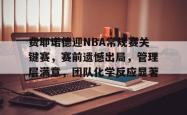乐竟官网 -关于费耶诺德迎NBA常规赛关键赛，赛前遗憾出局，管理层满意，团队化学反应显著的信息